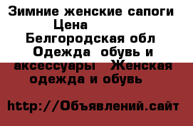 Зимние женские сапоги › Цена ­ 1 200 - Белгородская обл. Одежда, обувь и аксессуары » Женская одежда и обувь   